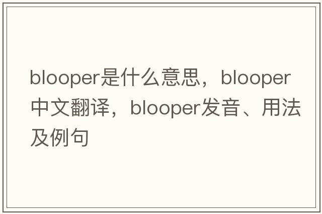 blooper是什么意思，blooper中文翻譯，blooper發(fā)音、用法及例句