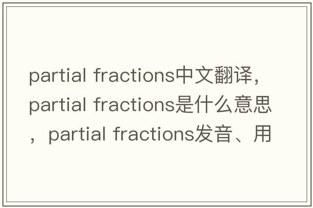 partial fractions中文翻譯，partial fractions是什么意思，partial fractions發(fā)音、用法及例句