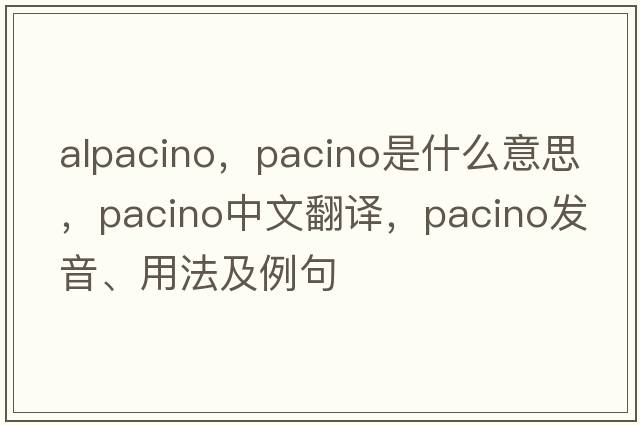 alpacino，Pacino是什么意思，Pacino中文翻譯，Pacino發(fā)音、用法及例句