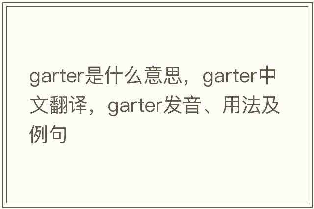 garter是什么意思，garter中文翻譯，garter發(fā)音、用法及例句