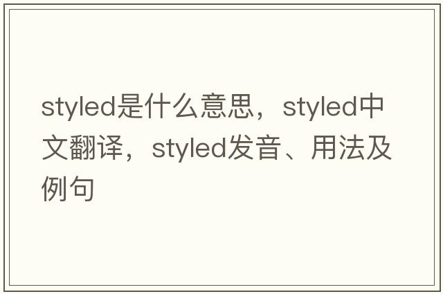 styled是什么意思，styled中文翻譯，styled發(fā)音、用法及例句