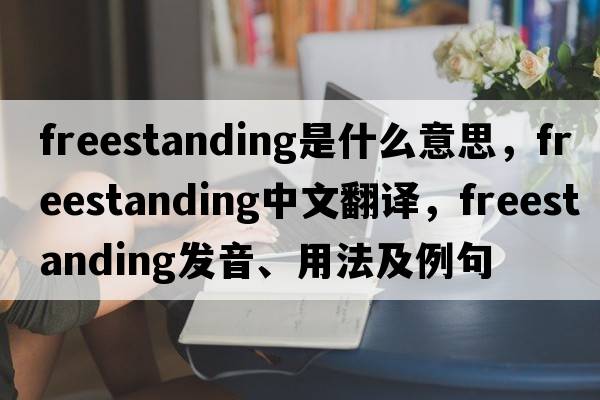 freestanding是什么意思，freestanding中文翻譯，freestanding發(fā)音、用法及例句