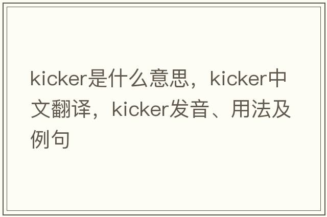 kicker是什么意思，kicker中文翻譯，kicker發(fā)音、用法及例句