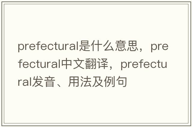 prefectural是什么意思，prefectural中文翻譯，prefectural發(fā)音、用法及例句