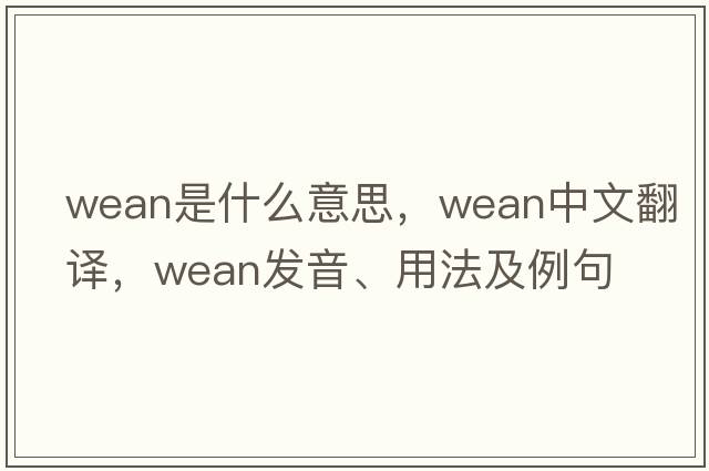 wean是什么意思，wean中文翻譯，wean發(fā)音、用法及例句