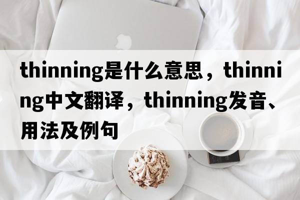 thinning是什么意思，thinning中文翻譯，thinning發(fā)音、用法及例句