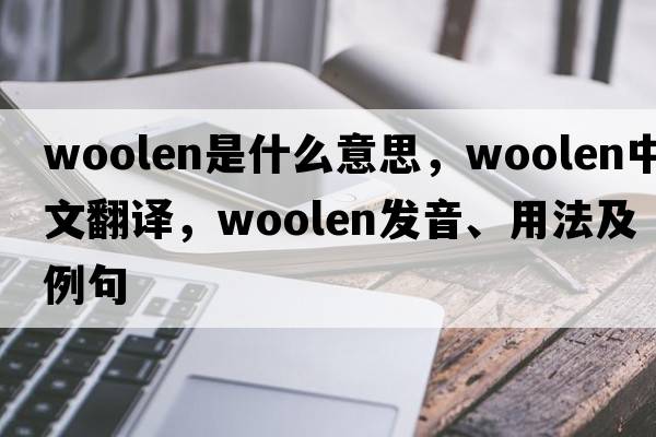 woolen是什么意思，woolen中文翻譯，woolen發(fā)音、用法及例句