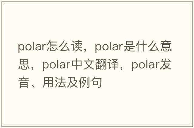 polar怎么讀，polar是什么意思，polar中文翻譯，polar發(fā)音、用法及例句