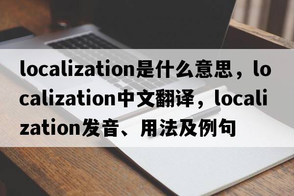 localization是什么意思，localization中文翻譯，localization發(fā)音、用法及例句