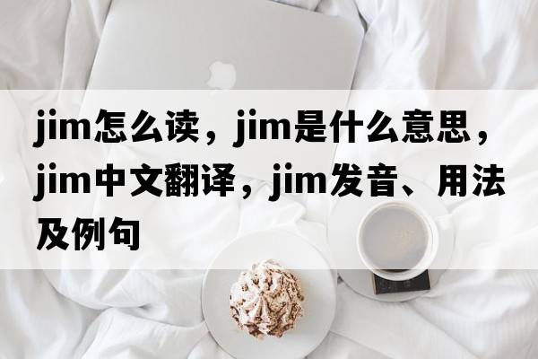 jim怎么讀，jim是什么意思，jim中文翻譯，jim發(fā)音、用法及例句