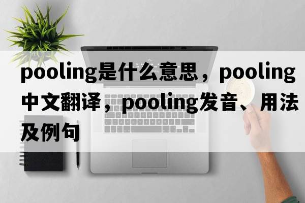 pooling是什么意思，pooling中文翻譯，pooling發(fā)音、用法及例句