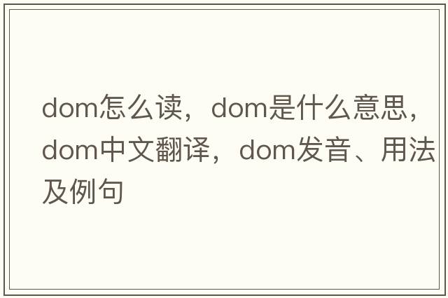 dom怎么讀，dom是什么意思，dom中文翻譯，dom發(fā)音、用法及例句