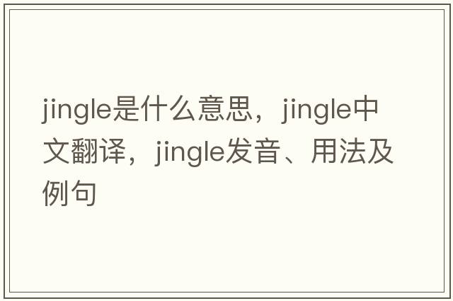 jingle是什么意思，jingle中文翻譯，jingle發(fā)音、用法及例句