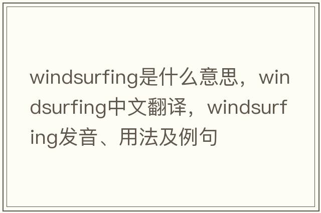 windsurfing是什么意思，windsurfing中文翻譯，windsurfing發(fā)音、用法及例句