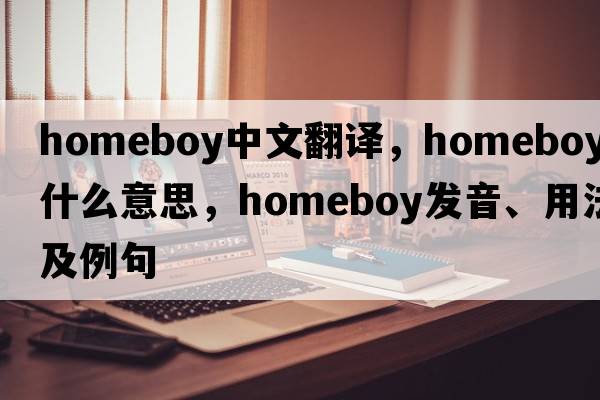 homeboy中文翻譯，homeboy是什么意思，homeboy發(fā)音、用法及例句