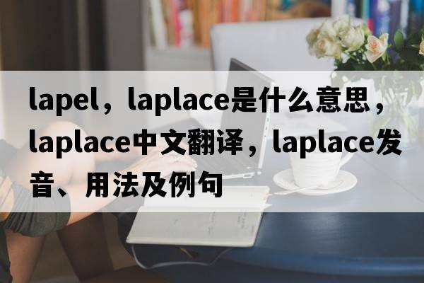 lapel，laplace是什么意思，laplace中文翻譯，laplace發(fā)音、用法及例句