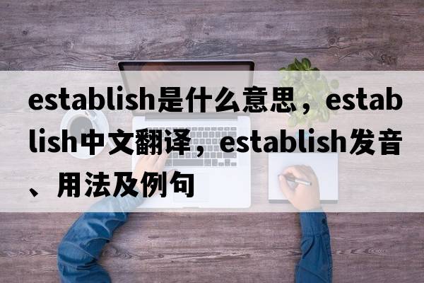 establish是什么意思，establish中文翻譯，establish發(fā)音、用法及例句