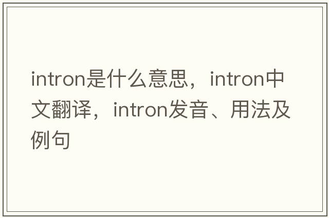 intron是什么意思，intron中文翻譯，intron發(fā)音、用法及例句