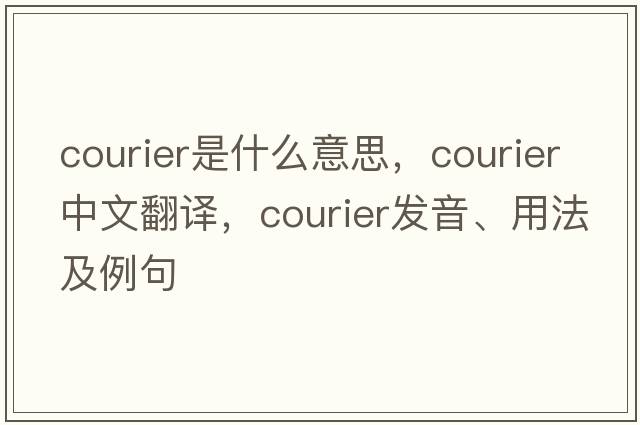 courier是什么意思，courier中文翻譯，courier發(fā)音、用法及例句