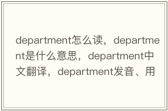 department怎么讀，department是什么意思，department中文翻譯，department發(fā)音、用法及例句