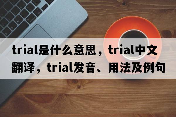 trial是什么意思，trial中文翻譯，trial發(fā)音、用法及例句
