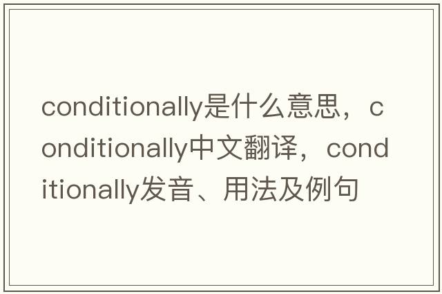 conditionally是什么意思，conditionally中文翻譯，conditionally發(fā)音、用法及例句