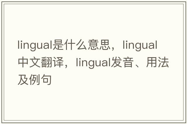 lingual是什么意思，lingual中文翻譯，lingual發(fā)音、用法及例句