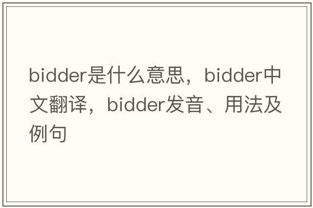 bidder是什么意思，bidder中文翻譯，bidder發(fā)音、用法及例句