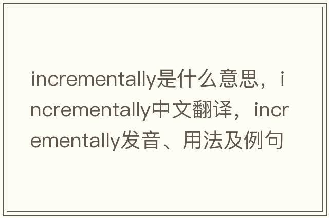 incrementally是什么意思，incrementally中文翻譯，incrementally發(fā)音、用法及例句