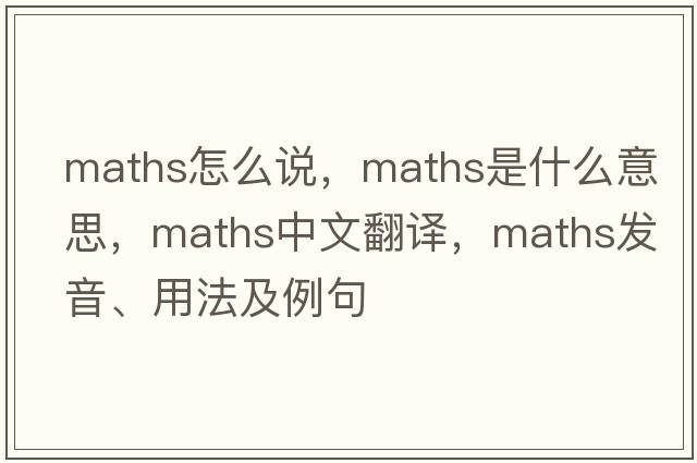 maths怎么說(shuō)，maths是什么意思，maths中文翻譯，maths發(fā)音、用法及例句