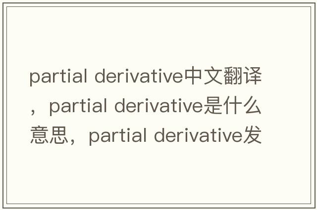 partial derivative中文翻譯，partial derivative是什么意思，partial derivative發(fā)音、用法及例句