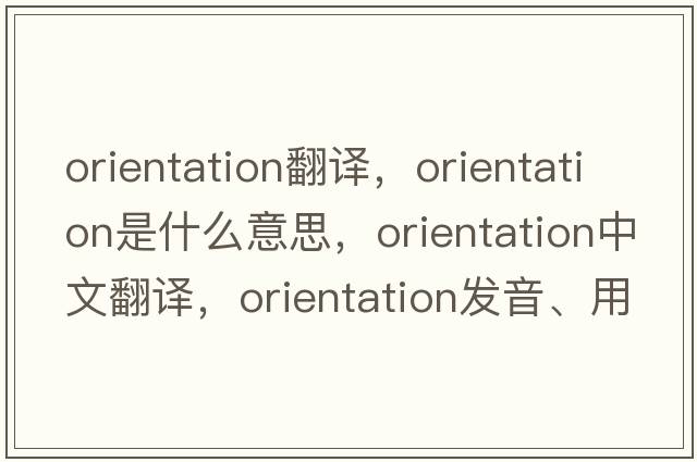 orientation翻譯，orientation是什么意思，orientation中文翻譯，orientation發(fā)音、用法及例句