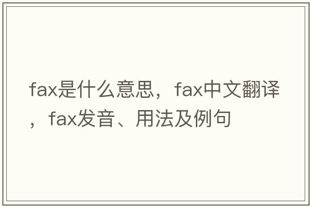 FAX是什么意思，F(xiàn)AX中文翻譯，F(xiàn)AX發(fā)音、用法及例句