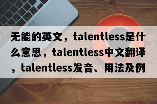 無能的英文，talentless是什么意思，talentless中文翻譯，talentless發(fā)音、用法及例句