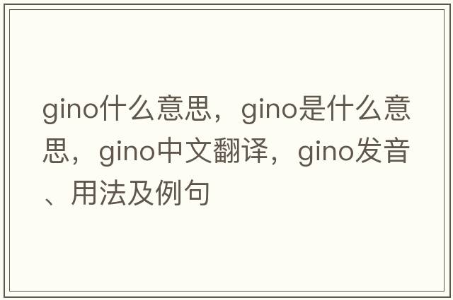 gino什么意思，gino是什么意思，gino中文翻譯，gino發(fā)音、用法及例句