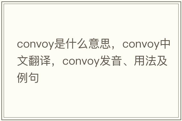 convoy是什么意思，convoy中文翻譯，convoy發(fā)音、用法及例句