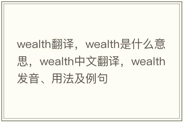 wealth翻譯，wealth是什么意思，wealth中文翻譯，wealth發(fā)音、用法及例句