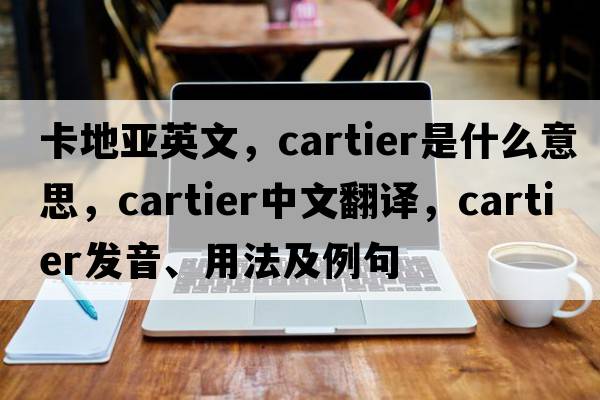 卡地亞英文，Cartier是什么意思，Cartier中文翻譯，Cartier發(fā)音、用法及例句