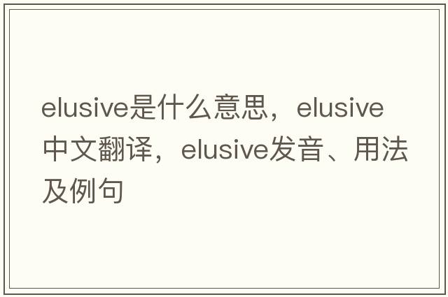 elusive是什么意思，elusive中文翻譯，elusive發(fā)音、用法及例句