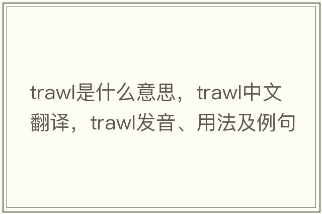 trawl是什么意思，trawl中文翻譯，trawl發(fā)音、用法及例句