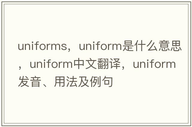 uniforms，uniform是什么意思，uniform中文翻譯，uniform發(fā)音、用法及例句