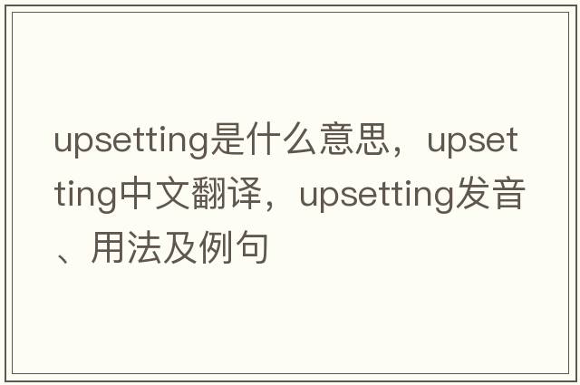 upsetting是什么意思，upsetting中文翻譯，upsetting發(fā)音、用法及例句