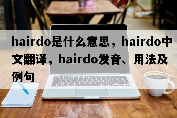 hairdo是什么意思，hairdo中文翻譯，hairdo發(fā)音、用法及例句