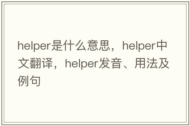 helper是什么意思，helper中文翻譯，helper發(fā)音、用法及例句