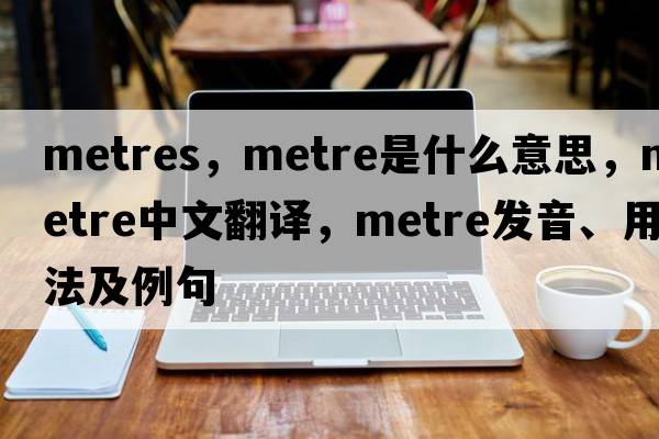 metres，metre是什么意思，metre中文翻譯，metre發(fā)音、用法及例句