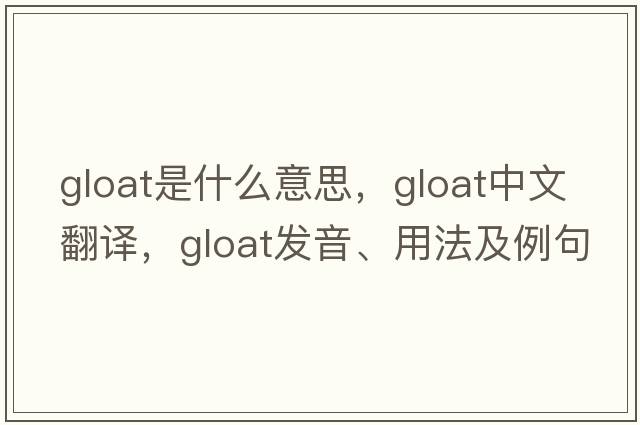 gloat是什么意思，gloat中文翻譯，gloat發(fā)音、用法及例句