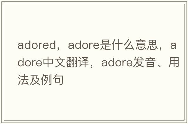 adored，adore是什么意思，adore中文翻譯，adore發(fā)音、用法及例句