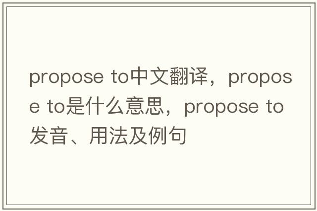 propose to中文翻譯，propose to是什么意思，propose to發(fā)音、用法及例句