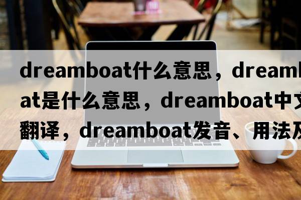 dreamboat什么意思，dreamboat是什么意思，dreamboat中文翻譯，dreamboat發(fā)音、用法及例句