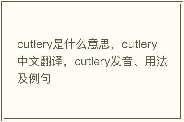 cutlery是什么意思，cutlery中文翻譯，cutlery發(fā)音、用法及例句
